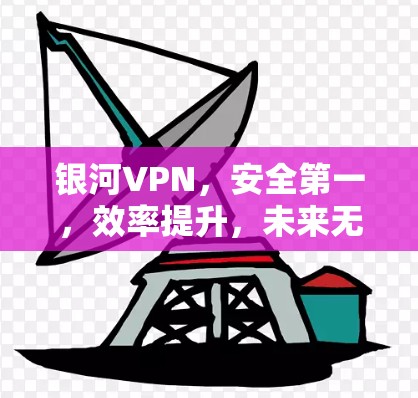 银河VPN,安全第一,效率提升,未来无限可能 银河VPN,安全第一,效率提升,未来无限可能