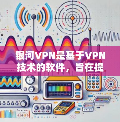 银河VPN是基于VPN技术的软件,旨在提供一个安全、高效、且兼容性强的网络连接工具。以下是关于银河VPN的主要功能介绍 银河VPN是基于VPN技术的软件,旨在提供一个安全、高效、且兼容性强的网络连接工具。以下是关于银河VPN的主要功能介绍