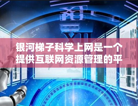 银河<strong>梯子</strong>科学上网是一个提供互联网资源管理的平台,旨在帮助用户高效获取学术、研究或专业资源。以下是对银河<strong>梯子</strong>科学上网的详细介绍