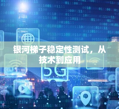 银河<strong>梯子</strong>稳定性测试,从技术到应用