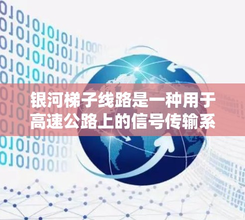 银河<strong>梯子</strong>线路是一种用于高速公路上的信号传输系统,通过<strong>梯子</strong>式结构将信号传输到车辆和信号灯之间。其测速方式主要通过测量信号传输的速度来确定车辆的行驶速度。以下是对银河<strong>梯子</strong>线路测速的详细分析