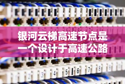 银河云梯高速节点是一个设计于高速公路上的信号和管理设施，通常包括以下关键组成部分