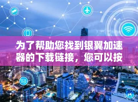 为了帮助您找到银翼加速器的下载链接,您可以按照以下步骤进行 为了帮助您找到银翼加速器的下载链接,您可以按照以下步骤进行