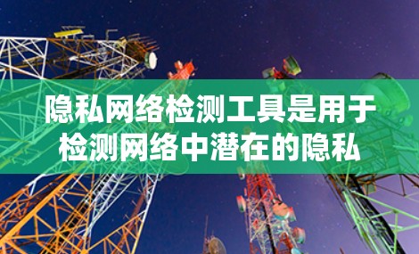 隐私网络检测工具是用于检测网络中潜在的隐私风险的工具。以下是对这些工具的系统介绍,帮助您更好地选择适合您的解决方案 隐私网络检测工具是用于检测网络中潜在的隐私风险的工具。以下是对这些工具的系统介绍,帮助您更好地选择适合您的解决方案