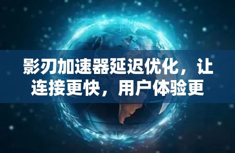 影刃加速器延迟优化,让连接更快,用户体验更好 影刃加速器延迟优化,让连接更快,用户体验更好