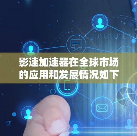 影速加速器在全球市场的应用和发展情况如下 影速加速器在全球市场的应用和发展情况如下