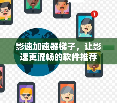影速加速器<strong>梯子</strong>,让影速更流畅的软件推荐