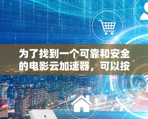 为了找到一个可靠和安全的电影云加速器,可以按照以下步骤进行 为了找到一个可靠和安全的电影云加速器,可以按照以下步骤进行