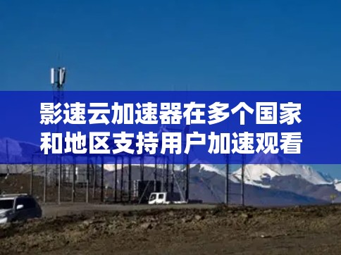 影速云加速器在多个国家和地区支持用户加速观看视频。以下是各个主要地区的加速器列表,包括网站地址、是否支持使用以及优惠券信息