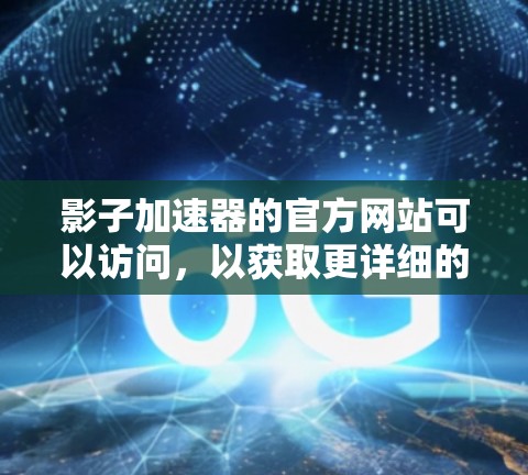 影子加速器的官方网站可以访问,以获取更详细的使用信息。以下是一个扩展的标题和内容,供参考 影子加速器的官方网站可以访问,以获取更详细的使用信息。以下是一个扩展的标题和内容,供参考