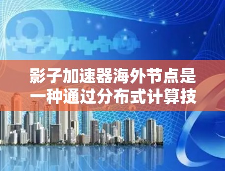 影子加速器海外节点是一种通过分布式计算技术在不同的海外节点上加速任务的技术,旨在提升整体性能。以下是该技术的详细解释 影子加速器海外节点是一种通过分布式计算技术在不同的海外节点上加速任务的技术,旨在提升整体性能。以下是该技术的详细解释