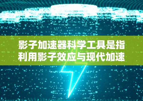 影子加速器科学工具是指利用影子效应与现代加速技术相结合的科学工具,旨在提升效率和性能。以下是一些可能的解释和应用 影子加速器科学工具是指利用影子效应与现代加速技术相结合的科学工具,旨在提升效率和性能。以下是一些可能的解释和应用