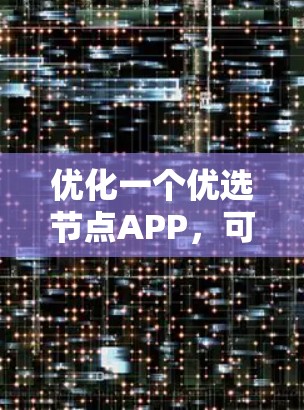 优化一个优选节点APP,可以从以下几个方面入手 优化一个优选节点APP,可以从以下几个方面入手