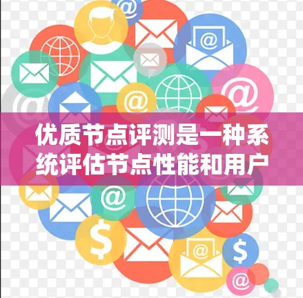 优质节点评测是一种系统评估节点性能和用户体验的评估方法,旨在帮助节点团队优化,同时提升整体体验。以下是对优质节点评测的系统性总结 优质节点评测是一种系统评估节点性能和用户体验的评估方法,旨在帮助节点团队优化,同时提升整体体验。以下是对优质节点评测的系统性总结