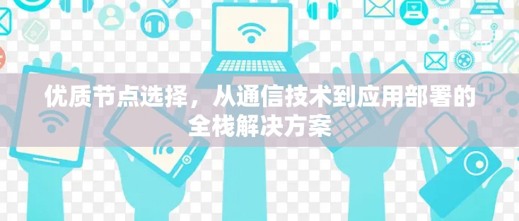 优质节点选择,从通信技术到应用部署的全栈解决方案 优质节点选择,从通信技术到应用部署的全栈解决方案