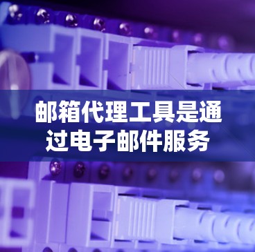 邮箱代理工具是通过电子邮件服务器接收和发送邮件的工具,广泛应用于个人和企业邮件管理中。以下是一个逐步的指南,帮助您使用这些工具 邮箱代理工具是通过电子邮件服务器接收和发送邮件的工具,广泛应用于个人和企业邮件管理中。以下是一个逐步的指南,帮助您使用这些工具
