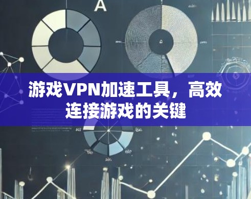 游戏VPN加速工具,高效连接游戏的关键 游戏VPN加速工具,高效连接游戏的关键