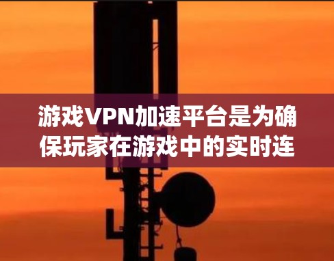 游戏VPN加速平台是为确保玩家在游戏中的实时连接而产生的网络加速服务。以下是对这四种主要游戏VPN加速平台（Bungie、Tropix、Drop和Playnet）的详细分析