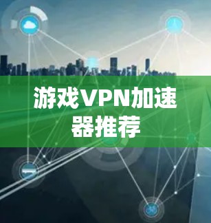游戏VPN加速器推荐 游戏VPN加速器推荐