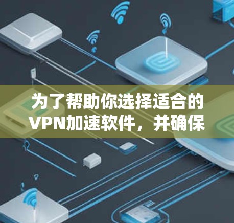 为了帮助你选择适合的VPN加速软件,并确保在游戏和社交媒体上的安全和隐私,以下是一个分步的指南 为了帮助你选择适合的VPN加速软件,并确保在游戏和社交媒体上的安全和隐私,以下是一个分步的指南