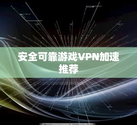 安全可靠游戏VPN加速推荐 安全可靠游戏VPN加速推荐