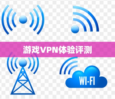 游戏VPN体验评测 游戏VPN体验评测