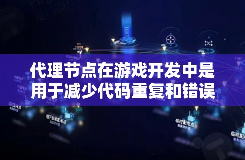 代理节点在游戏开发中是用于减少代码重复和错误的重要工具，尤其在生成大量相同角色或动态角色时非常有用。以下是代理节点的详细说明