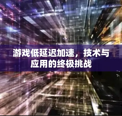 游戏低延迟加速，技术与应用的终极挑战