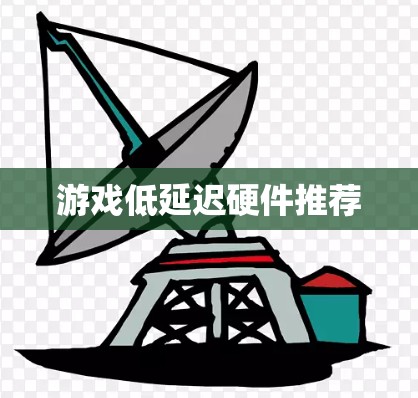 游戏低延迟硬件推荐 游戏低延迟硬件推荐