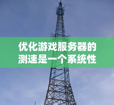 优化游戏服务器的测速是一个系统性的工程，需要综合考虑多个方面。以下是一个有条理的优化方案