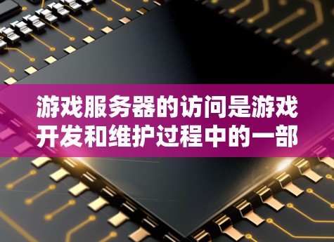 游戏服务器的访问是游戏开发和维护过程中的一部分,涉及多个方面,包括服务器管理、权限设置、文件访问等。以下是一些关于游戏服务器访问的常见问题和建议 游戏服务器的访问是游戏开发和维护过程中的一部分,涉及多个方面,包括服务器管理、权限设置、文件访问等。以下是一些关于游戏服务器访问的常见问题和建议