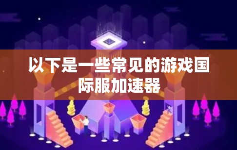 以下是一些常见的游戏国际服加速器