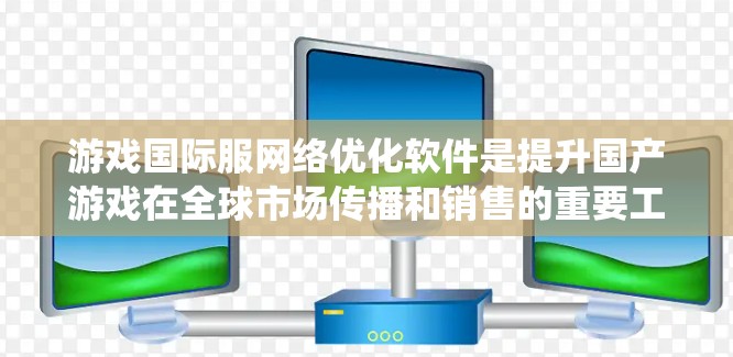 游戏国际服网络优化软件是提升国产游戏在全球市场传播和销售的重要工具。以下是对这些软件的系统总结 游戏国际服网络优化软件是提升国产游戏在全球市场传播和销售的重要工具。以下是对这些软件的系统总结