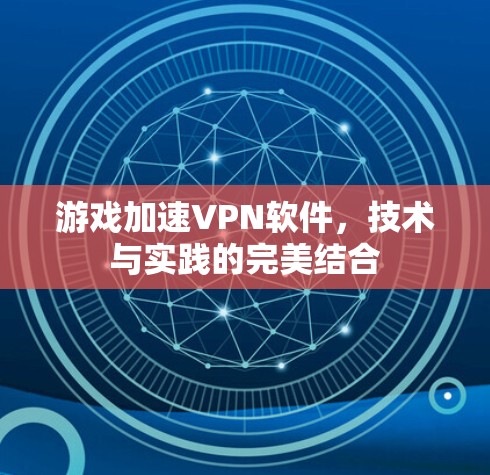 游戏加速VPN软件,技术与实践的完美结合 游戏加速VPN软件,技术与实践的完美结合