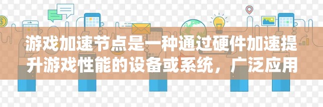游戏加速节点是一种通过硬件加速提升游戏性能的设备或系统,广泛应用于PC和手机等设备。以下是关于加速节点的详细分析