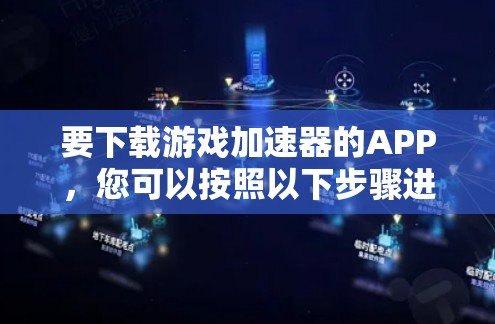 要下载游戏加速器的APP,您可以按照以下步骤进行 要下载游戏加速器的APP,您可以按照以下步骤进行