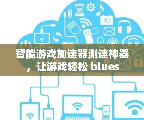 智能游戏加速器测速神器,让游戏轻松 blues 智能游戏加速器测速神器,让游戏轻松 blues