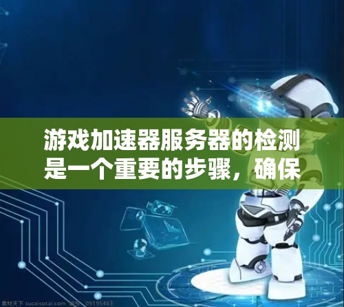 游戏加速器服务器的检测是一个重要的步骤，确保服务器能够正常运行并提供最佳的加速效果。以下是一个清晰的步骤指南，帮助你顺利进行检测