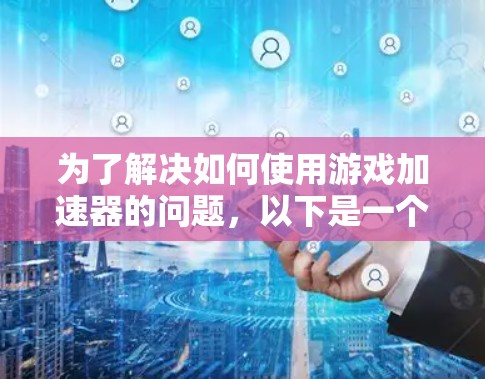 为了解决如何使用游戏加速器的问题，以下是一个结构化的指南，涵盖关键步骤和注意事项