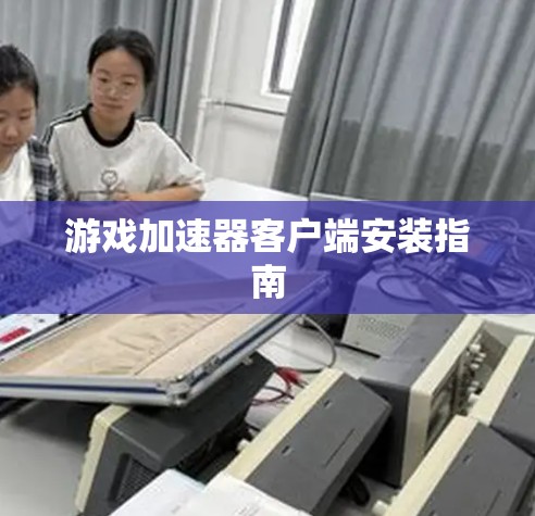 游戏加速器客户端安装指南