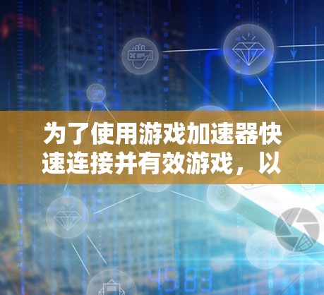 为了使用游戏加速器快速连接并有效游戏,以下是一步步的指南 为了使用游戏加速器快速连接并有效游戏,以下是一步步的指南