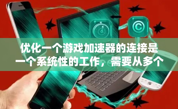优化一个游戏加速器的连接是一个系统性的工作，需要从多个角度入手。以下是逐步的优化计划