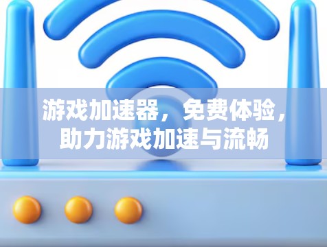 游戏加速器，免费体验，助力游戏加速与流畅