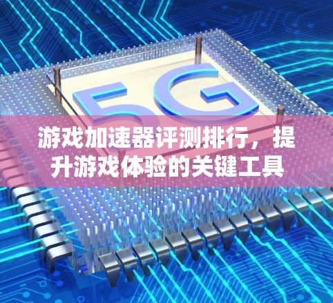 游戏加速器评测排行，提升游戏体验的关键工具