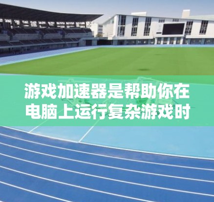 游戏加速器是帮助你在电脑上运行复杂游戏时更流畅的工具。以下是一步步的指南,帮助你了解如何使用试用版 游戏加速器是帮助你在电脑上运行复杂游戏时更流畅的工具。以下是一步步的指南,帮助你了解如何使用试用版