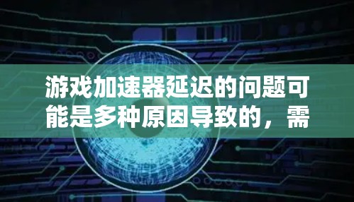 游戏加速器延迟的问题可能是多种原因导致的,需逐一排查。以下是一些步骤性的解决方案 游戏加速器延迟的问题可能是多种原因导致的,需逐一排查。以下是一些步骤性的解决方案