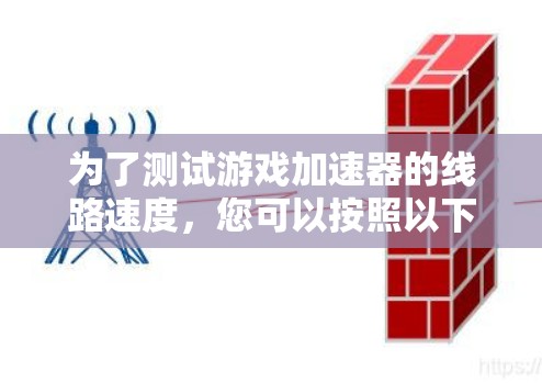 为了测试游戏加速器的线路速度,您可以按照以下步骤操作 为了测试游戏加速器的线路速度,您可以按照以下步骤操作