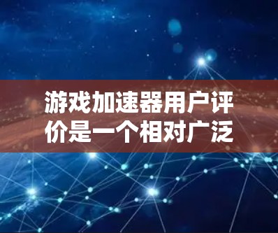 游戏加速器用户评价是一个相对广泛的话题,涉及到多种品牌和平台的用户反馈。以下是一个综合性的评价分析,涵盖了用户可能关心的方面 游戏加速器用户评价是一个相对广泛的话题,涉及到多种品牌和平台的用户反馈。以下是一个综合性的评价分析,涵盖了用户可能关心的方面