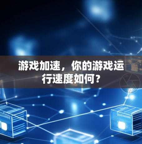 游戏加速,你的游戏运行速度如何?