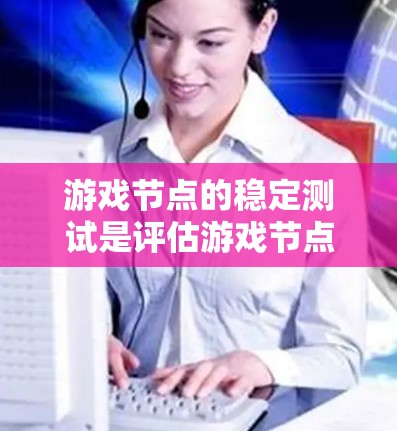 游戏节点的稳定测试是评估游戏节点在运行时的性能表现,帮助开发者优化节点配置以提高游戏效率。以下是对游戏节点稳定测试的详细指南 游戏节点的稳定测试是评估游戏节点在运行时的性能表现,帮助开发者优化节点配置以提高游戏效率。以下是对游戏节点稳定测试的详细指南
